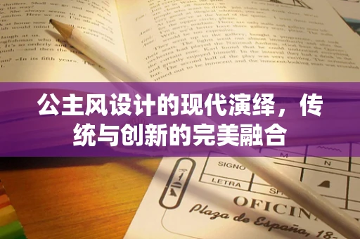 公主风设计的现代演绎，传统与创新的完美融合