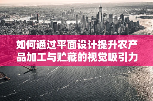 如何通过平面设计提升农产品加工与贮藏的视觉吸引力？