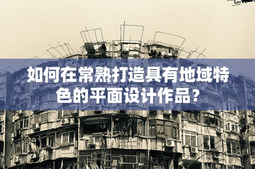 如何在常熟打造具有地域特色的平面设计作品？