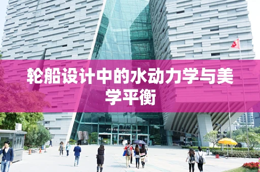轮船设计中的水动力学与美学平衡