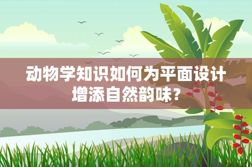 动物学知识如何为平面设计增添自然韵味？