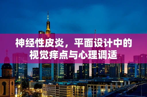 神经性皮炎，平面设计中的视觉痒点与心理调适
