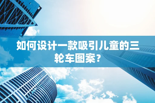 如何设计一款吸引儿童的三轮车图案？