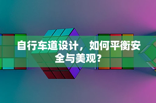 自行车道设计，如何平衡安全与美观？