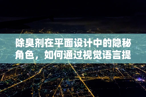 除臭剂在平面设计中的隐秘角色，如何通过视觉语言提升用户体验？