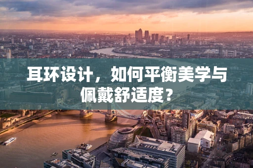 耳环设计，如何平衡美学与佩戴舒适度？
