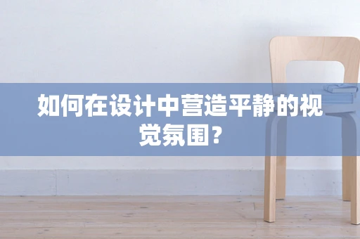 如何在设计中营造平静的视觉氛围？