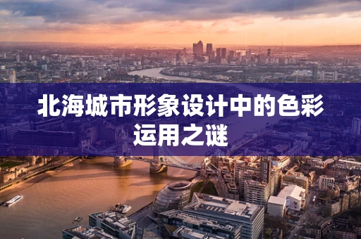 北海城市形象设计中的色彩运用之谜