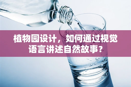 植物园设计，如何通过视觉语言讲述自然故事？