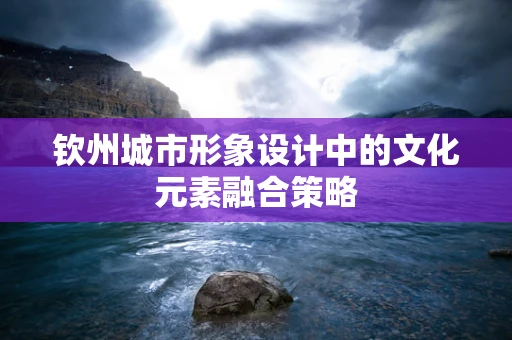 钦州城市形象设计中的文化元素融合策略
