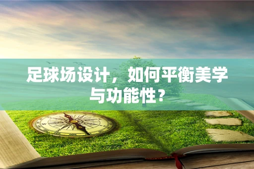 足球场设计，如何平衡美学与功能性？