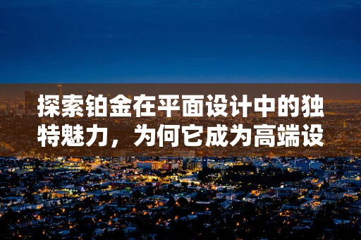 探索铂金在平面设计中的独特魅力，为何它成为高端设计的首选？