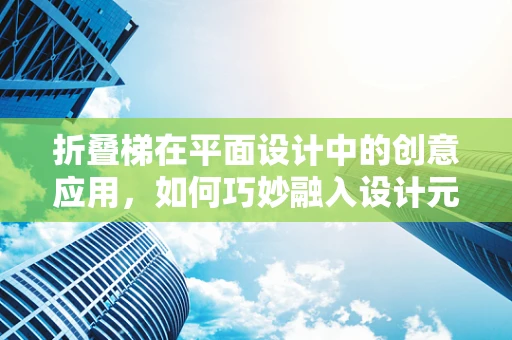 折叠梯在平面设计中的创意应用，如何巧妙融入设计元素？