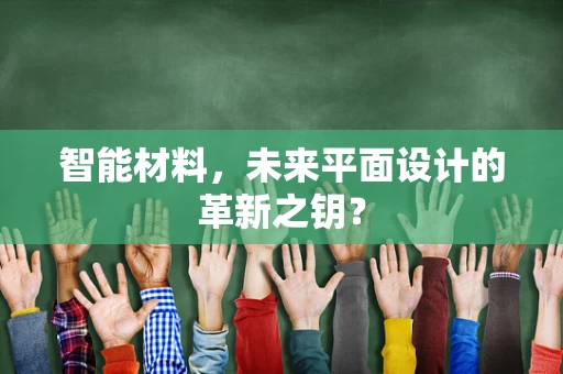 智能材料，未来平面设计的革新之钥？