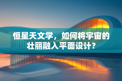 恒星天文学，如何将宇宙的壮丽融入平面设计？