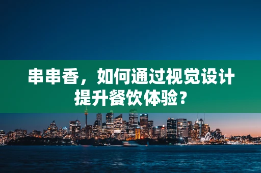 串串香，如何通过视觉设计提升餐饮体验？