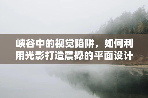 峡谷中的视觉陷阱，如何利用光影打造震撼的平面设计？