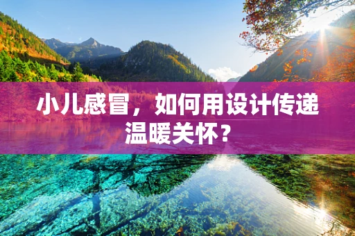 小儿感冒，如何用设计传递温暖关怀？
