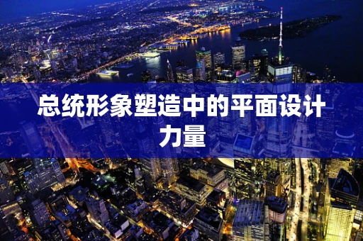 总统形象塑造中的平面设计力量